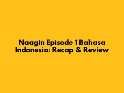 Naagin Episode 1 Bahasa Indonesia: Recap & Review