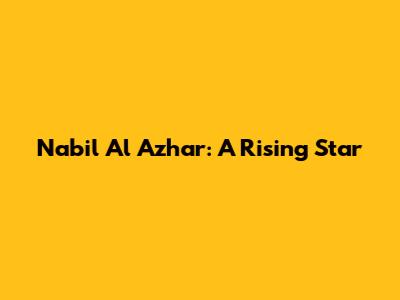 Nabil Al Azhar: A Rising Star