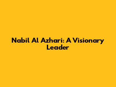 Nabil Al Azhari: A Visionary Leader