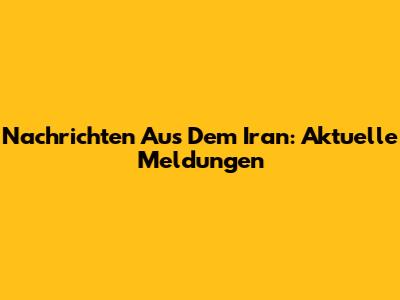 Nachrichten Aus Dem Iran: Aktuelle Meldungen