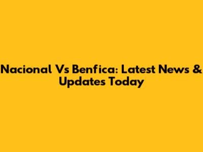 Nacional Vs Benfica: Latest News & Updates Today