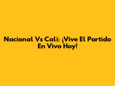 Nacional Vs Cali: ¡Vive El Partido En Vivo Hoy!