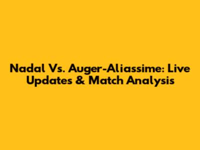 Nadal Vs. Auger-Aliassime: Live Updates & Match Analysis