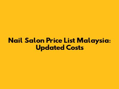 Nail Salon Price List Malaysia: Updated Costs