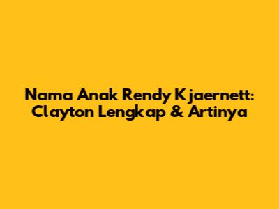 Nama Anak Rendy Kjaernett: Clayton Lengkap & Artinya