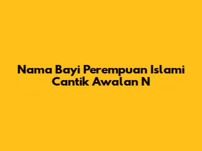 Nama Bayi Perempuan Islami Cantik Awalan N