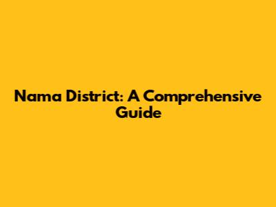 Nama District: A Comprehensive Guide