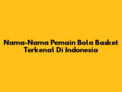 Nama-Nama Pemain Bola Basket Terkenal Di Indonesia