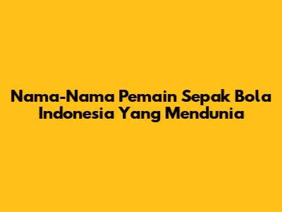 Nama-Nama Pemain Sepak Bola Indonesia Yang Mendunia