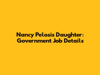 Nancy Pelosi's Daughter: Government Job Details