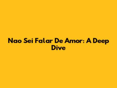 Nao Sei Falar De Amor:  A Deep Dive