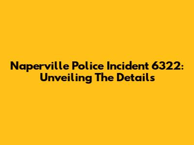 Naperville Police Incident 6322: Unveiling The Details