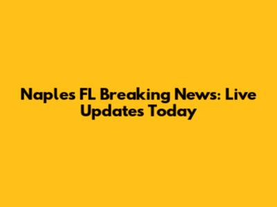 Naples FL Breaking News: Live Updates Today