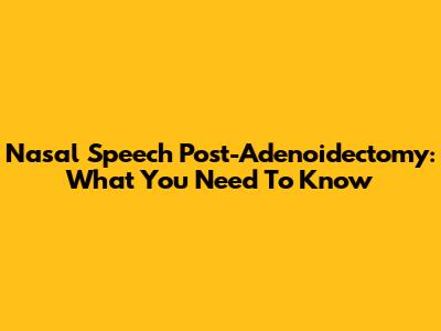 Nasal Speech Post-Adenoidectomy: What You Need To Know
