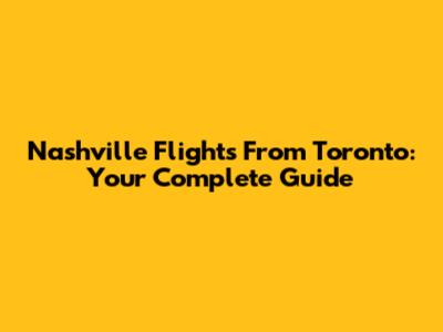 Nashville Flights From Toronto: Your Complete Guide