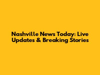 Nashville News Today: Live Updates & Breaking Stories