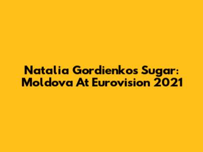 Natalia Gordienko's 'Sugar': Moldova At Eurovision 2021