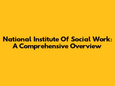 National Institute Of Social Work: A Comprehensive Overview