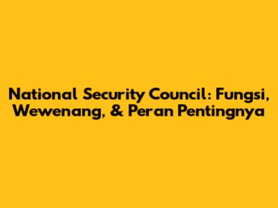 National Security Council: Fungsi, Wewenang, & Peran Pentingnya
