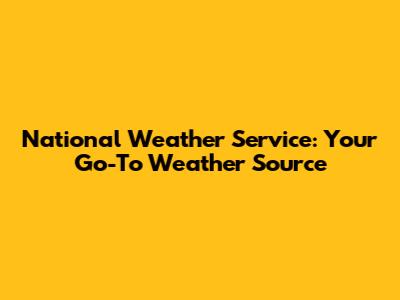National Weather Service: Your Go-To Weather Source