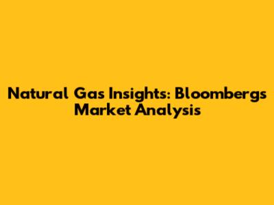 Natural Gas Insights: Bloomberg's Market Analysis