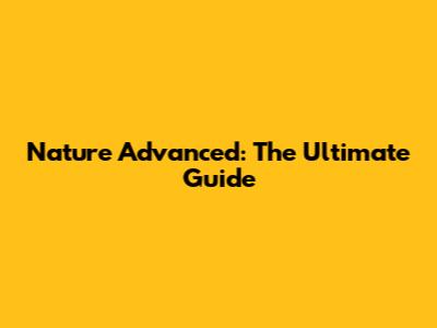 Nature Advanced: The Ultimate Guide