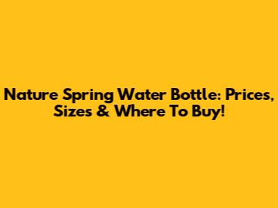 Nature Spring Water Bottle: Prices, Sizes & Where To Buy!
