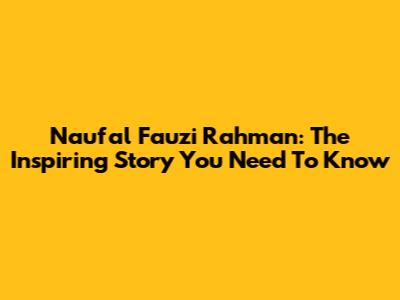 Naufal Fauzi Rahman: The Inspiring Story You Need To Know