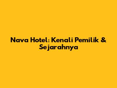 Nava Hotel: Kenali Pemilik & Sejarahnya
