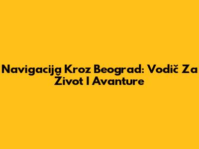 Navigacija Kroz Beograd: Vodič Za Život I Avanture