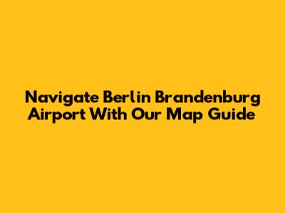 Navigate Berlin Brandenburg Airport With Our Map Guide