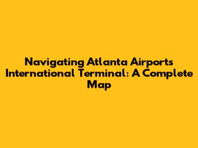 Navigating Atlanta Airport's International Terminal: A Complete Map