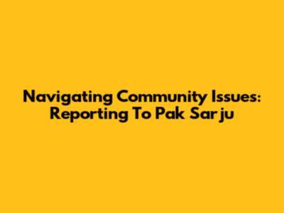 Navigating Community Issues: Reporting To Pak Sarju