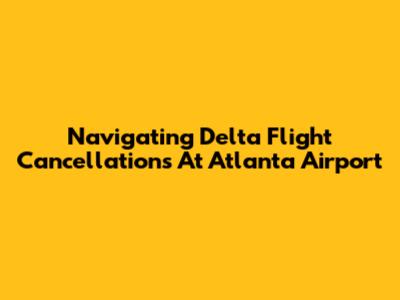 Navigating Delta Flight Cancellations At Atlanta Airport