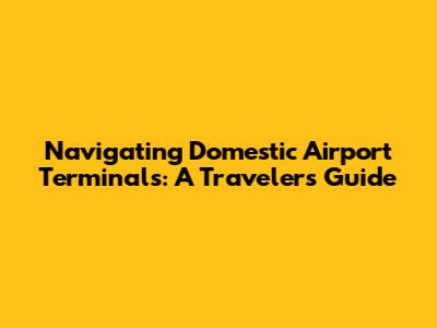 Navigating Domestic Airport Terminals: A Traveler's Guide