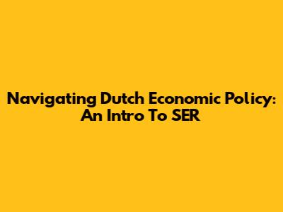 Navigating Dutch Economic Policy: An Intro To SER