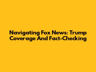 Navigating Fox News: Trump Coverage And Fact-Checking