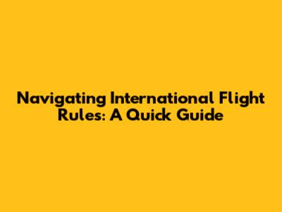Navigating International Flight Rules: A Quick Guide