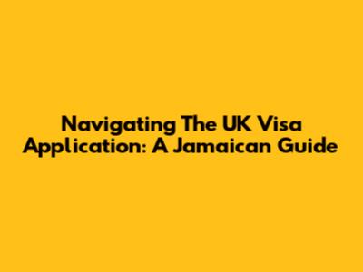 Navigating The UK Visa Application: A Jamaican Guide