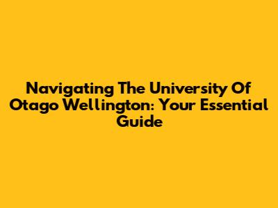 Navigating The University Of Otago Wellington: Your Essential Guide