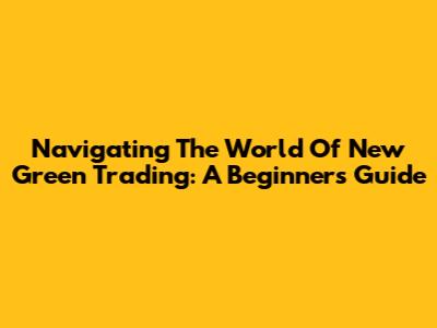 Navigating The World Of New Green Trading: A Beginner's Guide