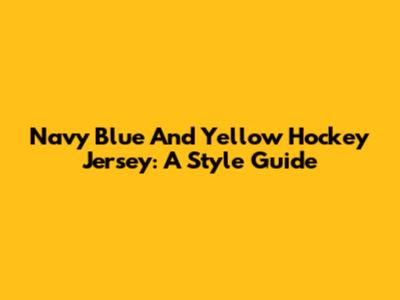 Navy Blue And Yellow Hockey Jersey: A Style Guide