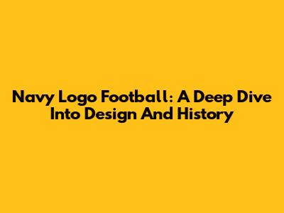 Navy Logo Football: A Deep Dive Into Design And History