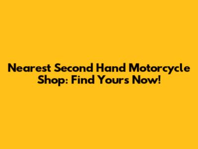Nearest Second Hand Motorcycle Shop: Find Yours Now!
