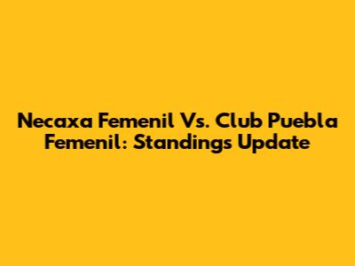 Necaxa Femenil Vs. Club Puebla Femenil: Standings Update