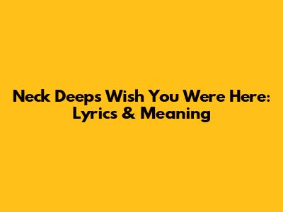 Neck Deep's 'Wish You Were Here': Lyrics & Meaning