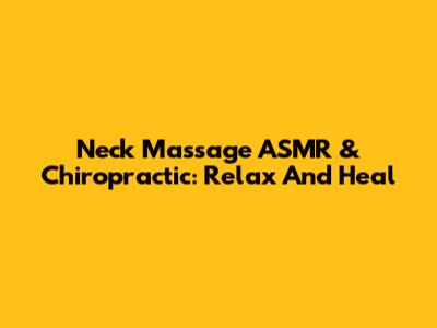 Neck Massage ASMR & Chiropractic: Relax And Heal