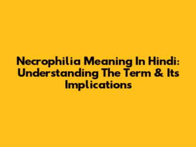 Necrophilia Meaning In Hindi: Understanding The Term & Its Implications