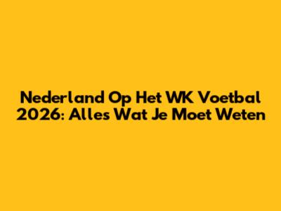 Nederland Op Het WK Voetbal 2026: Alles Wat Je Moet Weten