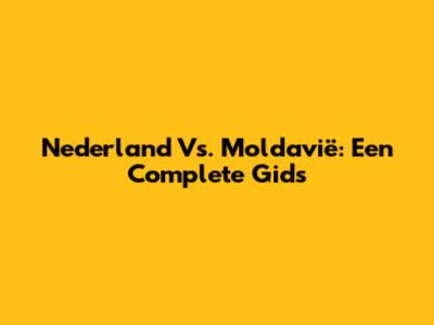 Nederland Vs. Moldavië: Een Complete Gids